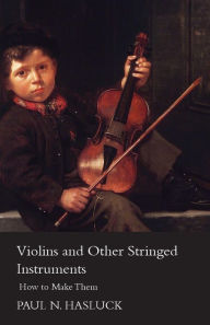 Title: Violins and Other Stringed Instruments - How to Make Them, Author: Paul Nooncree Hasluck