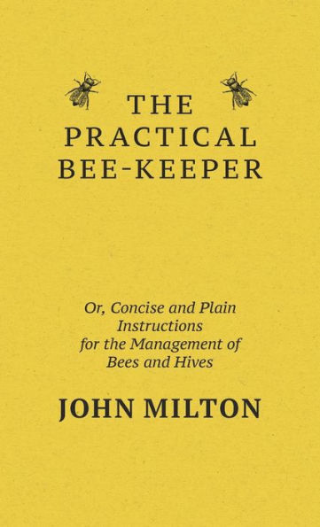 The Practical Bee-Keeper; Or, Concise And Plain Instructions For The Management Of Bees And Hives