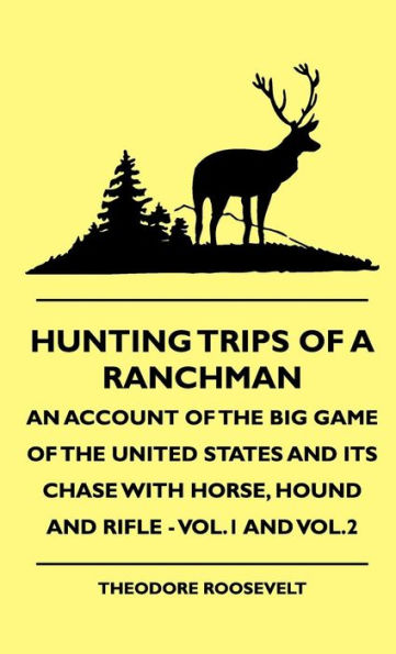 Hunting Trips of a Ranchman - An Account the Big Game United States and its Chase with Horse, Hound Rifle Vol.1 Vol.2
