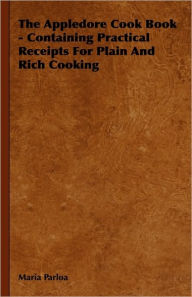 Title: The Appledore Cook Book - Containing Practical Receipts for Plain and Rich Cooking, Author: Maria Parloa