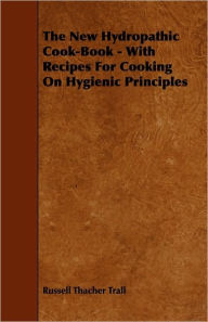 Title: The New Hydropathic Cook-Book - With Recipes for Cooking on Hygienic Principles, Author: Russell Thacher Trall