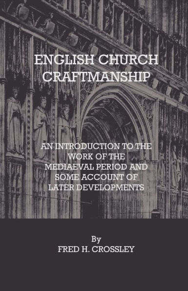 English Church Craftmanship - An Introduction To The Work Of Medieval Period And Some Account Later Developments