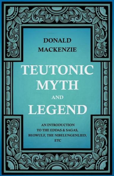 Teutonic Myth and Legend - An Introduction to the Eddas & Sagas, Beowulf, The Nibelungenlied, etc