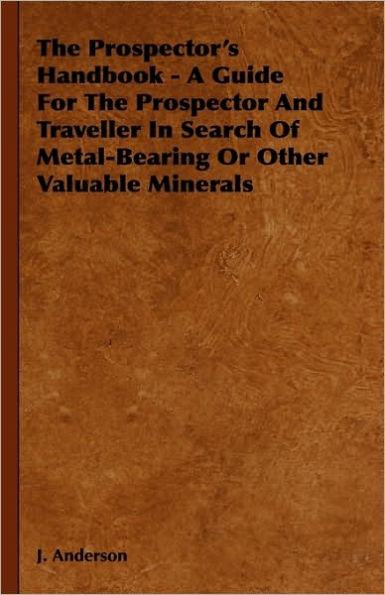 The Prospector's Handbook - A Guide For Prospector And Traveller Search Of Metal-Bearing Or Other Valuable Minerals