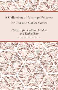 Title: A Collection of Vintage Patterns for Tea and Coffee Cosies; Patterns for Knitting, Crochet and Embroidery, Author: Anon