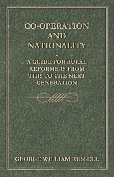 Co-Operation And Nationality A Guide For Rural Reformers From This To The Next Generation