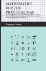 Mathematics for the Practical Man;Explaining Simply and Quickly all the Elements of Algebra, Geometry, Trigonometry, Logarithms, Coordinate Geometry, Calculus with Answers to Problems