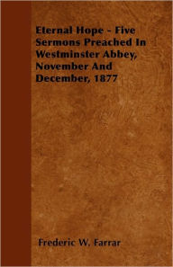 Title: Eternal Hope - Five Sermons Preached In Westminster Abbey, November And December, 1877, Author: Frederic W. Farrar
