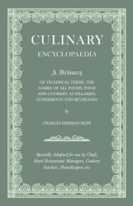 Title: Culinary Encyclopaedia;A Dictionary of Technical Terms, the Names of All Foods, Food and Cookery Auxillaries, Condiments and Beverages - Specially Adapted for use by Chefs, Hotel Restaurant Managers, Cookery Teachers, Housekeepers etc., Author: Charles Herman Senn