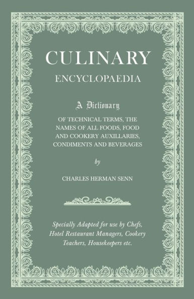 Culinary Encyclopaedia;A Dictionary of Technical Terms, the Names of All Foods, Food and Cookery Auxillaries, Condiments and Beverages - Specially Adapted for use by Chefs, Hotel Restaurant Managers, Cookery Teachers, Housekeepers etc.