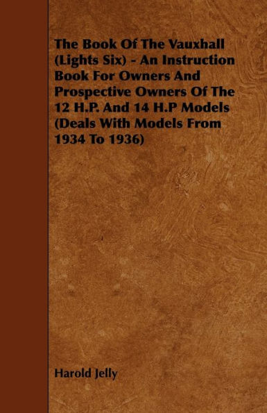 The Book Of Vauxhall (Lights Six) - An Instruction For Owners And Prospective 12 H.P. 14 H.P Models (Deals With From 1934 To 1936)