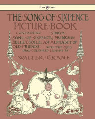 Title: The Song of Sixpence Picture Book - Containing Sing a Song of Sixpence, Princess Belle Etoile, an Alphabet of Old Friends - Illustrated by Walter Crane, Author: Walter Crane