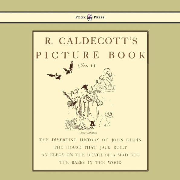 R. Caldecott's Picture Book - No. 1 - Containing the Diverting History of John Gilpin, the House That Jack Built, an Elegy on the Death of a Mad Dog, the Babes in the Wood