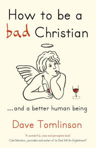 Title: How To Be a Bad Christian: ... And a Better Human Being, Author: Dave Tomlinson