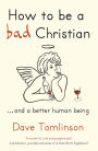 How To Be a Bad Christian: ... And a Better Human Being