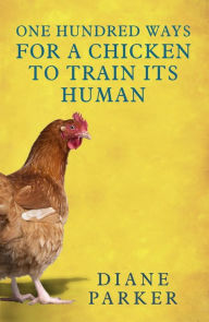 Title: 100 Ways for a Chicken to Train its Human, Author: Diane Parker