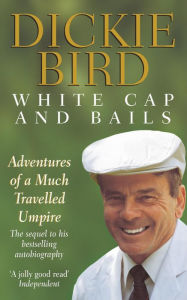 Title: White Cap and Bails: Adventures of a much loved Umpire, Author: Dickie Bird