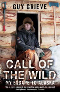 Title: Call of the Wild: My Escape to Alaska, Author: Guy Grieve