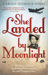 Title: She Landed By Moonlight: The Story of Secret Agent Pearl Witherington: the 'real Charlotte Gray', Author: Carole Seymour-Jones