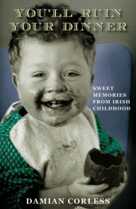 Title: You'll Ruin your Dinner: Sweet Memories from Irish childhood, Author: Damian Corless