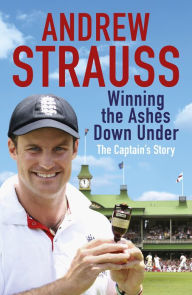 Title: Andrew Strauss: Winning the Ashes Down Under: Coming out on Top, Author: Andrew Strauss