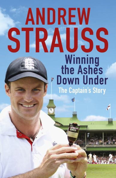 Andrew Strauss: Winning the Ashes Down Under: Coming out on Top