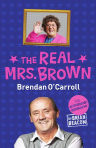 Title: The Real Mrs. Brown: The Authorised Biography of Brendan O'Carroll, Author: Brian Beacom