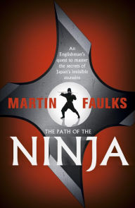 Title: The Path of the Ninja: An Englishman's quest to master the secrets of Japan's invisible assassins, Author: Martin Faulks