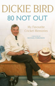 Title: 80 Not Out: My Favourite Cricket Memories: A Life in Cricket, Author: Dickie Bird