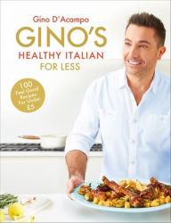 Title: Gino's Healthy Italian for Less: 100 feelgood family recipes for under £5, Author: Gino D'Acampo