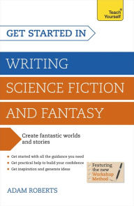 Title: Get Started in Writing Science Fiction and Fantasy: How to write compelling and imaginative sci-fi and fantasy fiction, Author: Adam Roberts