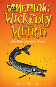 Title: Something Wickedly Weird: The Buccaneer's Bones: Book 3, Author: Chris Mould