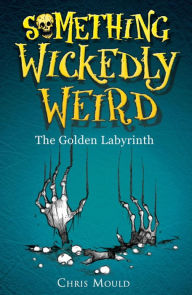 Title: Something Wickedly Weird: The Golden Labyrinth: Book 6, Author: Chris Mould