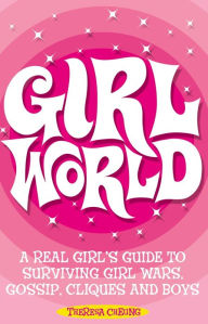 Title: Girl World: A Real Girl's Guide to Surviving Girl Wars, Gossip, Cliques and Boys, Author: Theresa Cheung