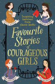 Title: Favourite Stories of Courageous Girls: inspiring heroines from classic children's books, Author: Louisa May Alcott