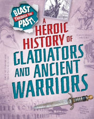 Title: Blast Through the Past: A Heroic History of Gladiators and Ancient Warriors, Author: Rachel Minay