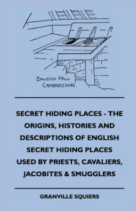 Title: Secret Hiding Places - The Origins, Histories And Descriptions Of English Secret Hiding Places Used By Priests, Cavaliers, Jacobites & Smugglers, Author: Granville Squiers