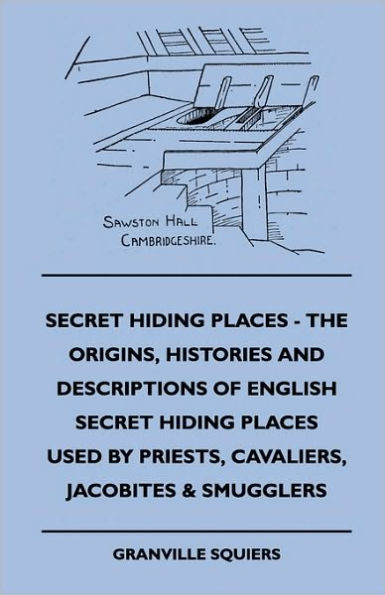 Secret Hiding Places - The Origins, Histories and Descriptions of English Used by Priests, Cavaliers, Jacobites & Smugglers