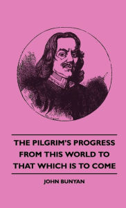 Title: The Pilgrim's Progress from This World to That Which Is to Come, Author: John Bunyan Jr