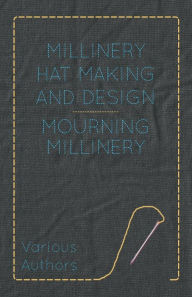 Title: Millinery Hat Making and Design - Mourning Millinery, Author: Various