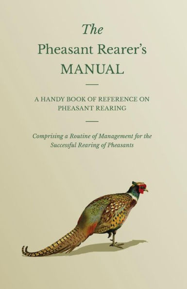the Pheasant Rearer's Manual - a Handy Book of Reference on Rearing Comprising Routine Management for Successful Pheasants