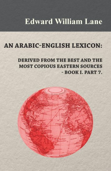 An Arabic-English Lexicon: Derived from the Best and the Most Copious Eastern Sources - Book I. Part 7.