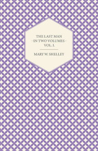 Title: The Last Man - In Two Volumes - Vol. I., Author: Mary Shelley