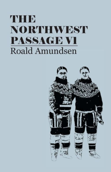 the North West Passage V1: Being Record of a Voyage Exploration Ship Gjoa, 1903-1907 (1908)
