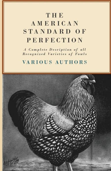 The American Standard of Perfection - A Complete Description all Recognized Varieties Fowls