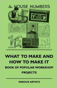 Title: What To Make And How To Make It - Book Of Popular Workshop Projects, Author: Various