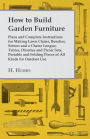 How to Build Garden Furniture: Plans and Complete Instructions for Making Lawn Chairs, Benches, Settees and a Chaise Longue, Tables, Dinettes and Picnic Sets, Portable and Folding Pieces of All Kinds for Outdoor Use