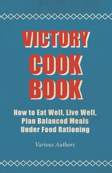 Victory Cook Book;How to Eat Well, Live Plan Balanced Meals Under Food Rationing