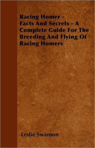 Racing Homer - Facts And Secrets A Complete Guide For The Breeding Flying Of Homers