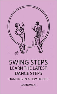 Title: Swing Steps - Learn the Latest Dance Steps - Dancing in a Few Hours, Author: Anon